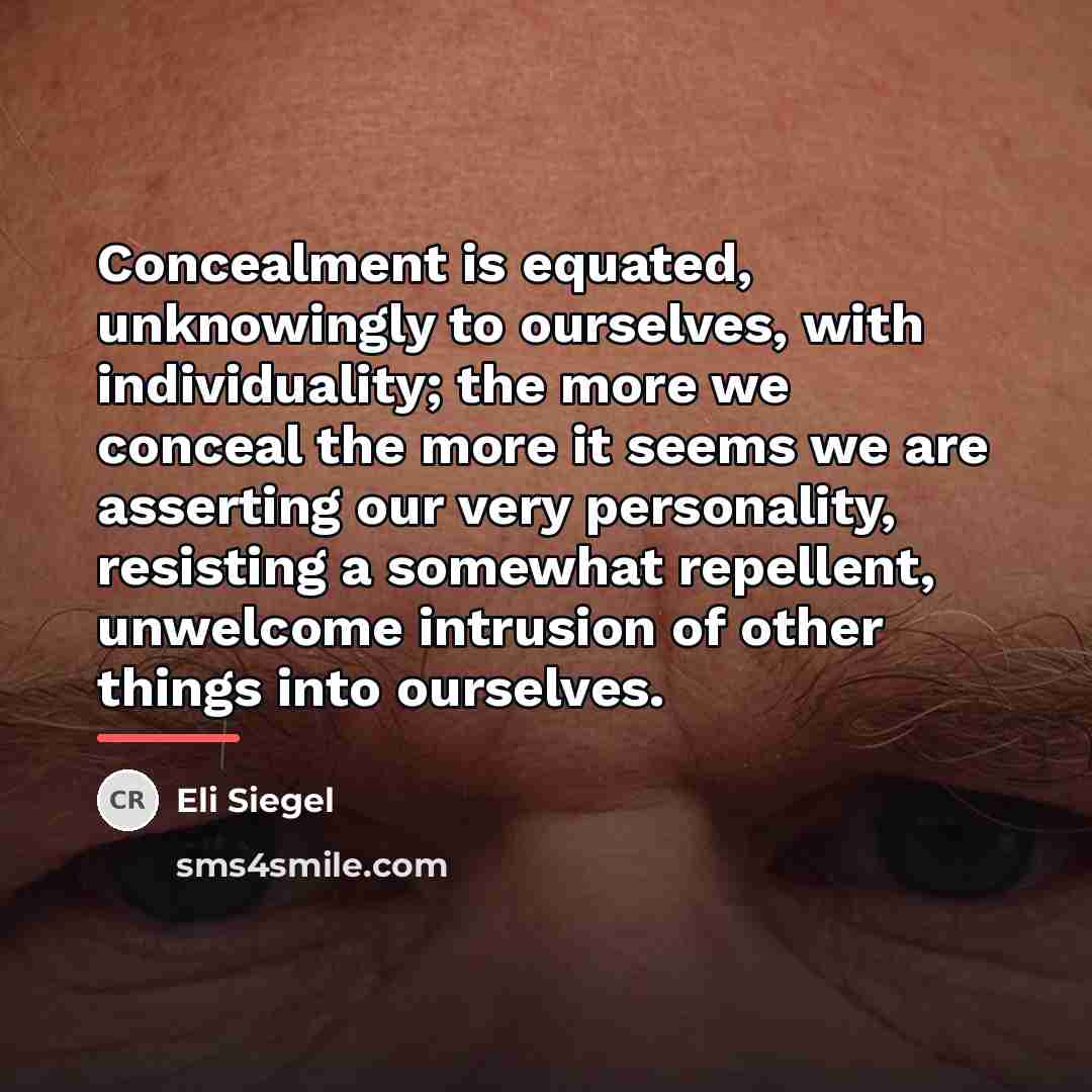 “Concealment is equated, unknowingly to ourselves, with individuality; the more…” quote by Eli Siegel
