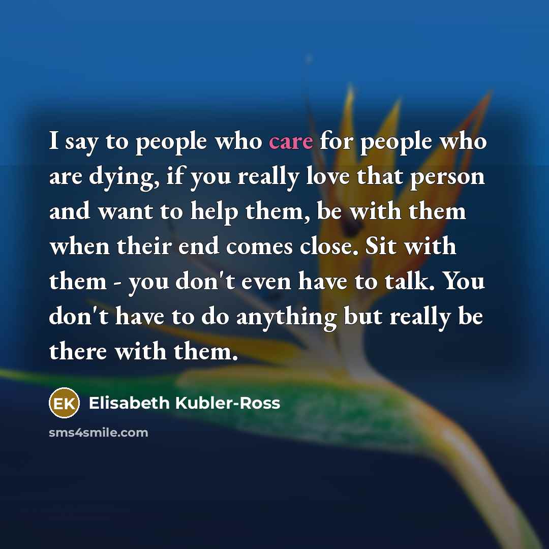 “I say to people who care for people who are…” quote by Elisabeth Kubler-Ross