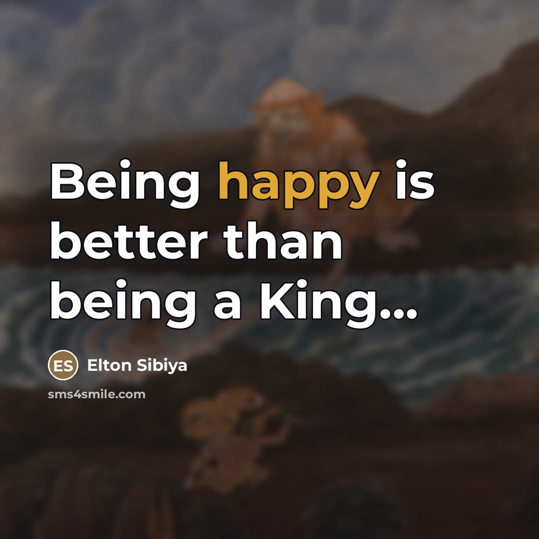 “Being happy is better than being a King...…” quote by Elton Sibiya