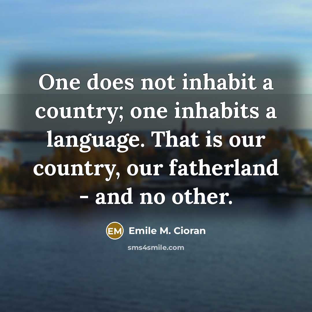 “One does not inhabit a country; one inhabits a language.…” quote by Emile M. Cioran