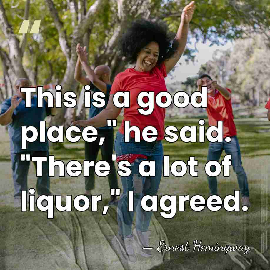 This is a good place," he said. "There's a lot of liquor,"&hellip; - Ernest Hemingway