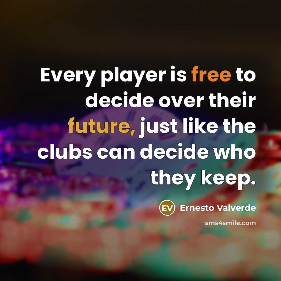 “Every player is free to decide over their future, just like the clubs can decide who they keep.” quote by Ernesto Valverde