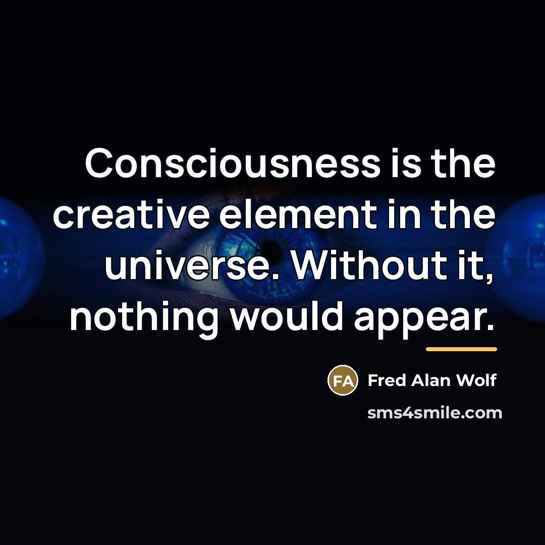 “Consciousness is the creative element in the universe. Without it,…” quote by Fred Alan Wolf