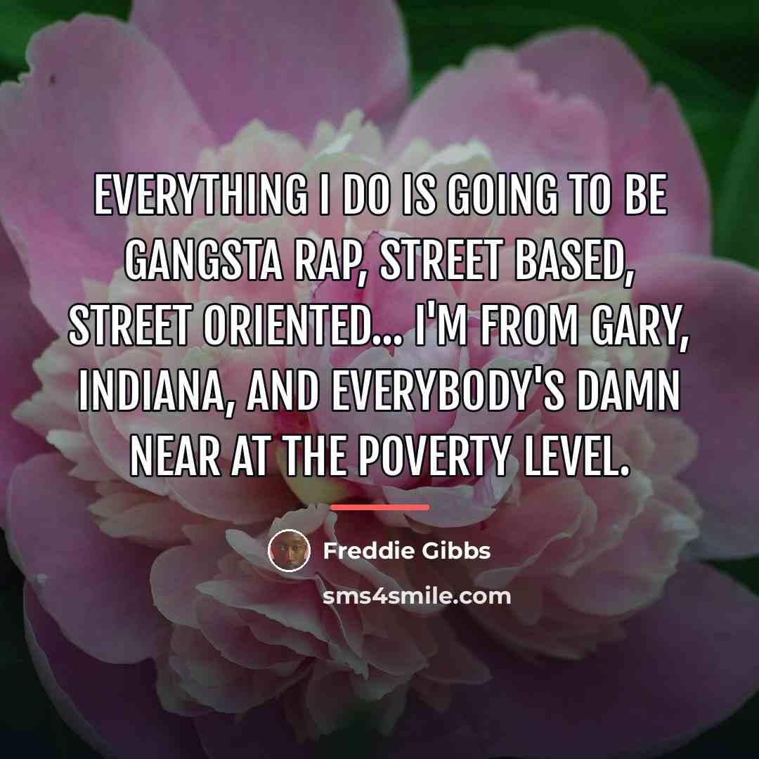 “Everything I do is going to be gangsta rap, street…” quote by Freddie Gibbs