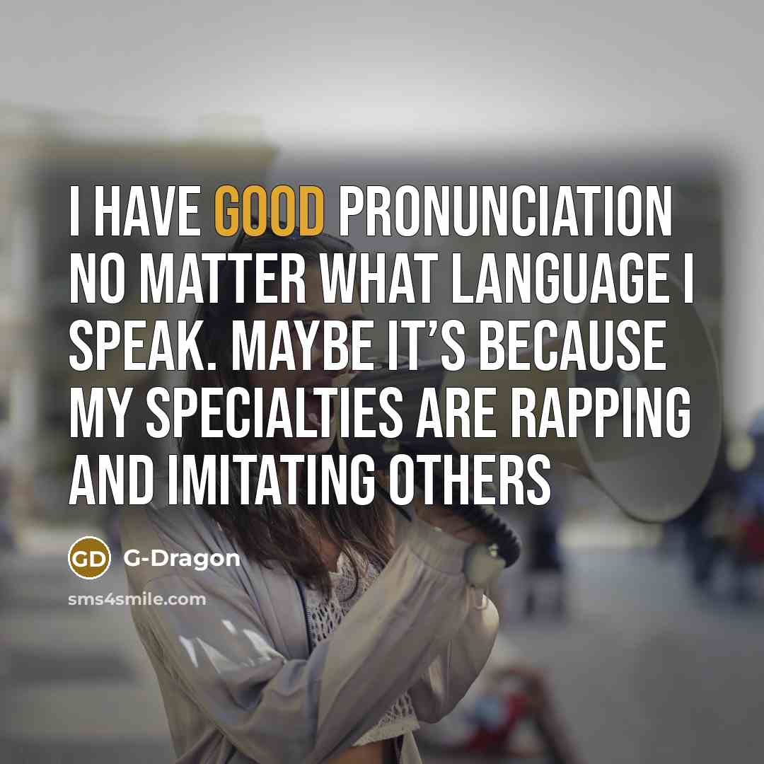“I have good pronunciation no matter what language I speak.…” quote by G-Dragon