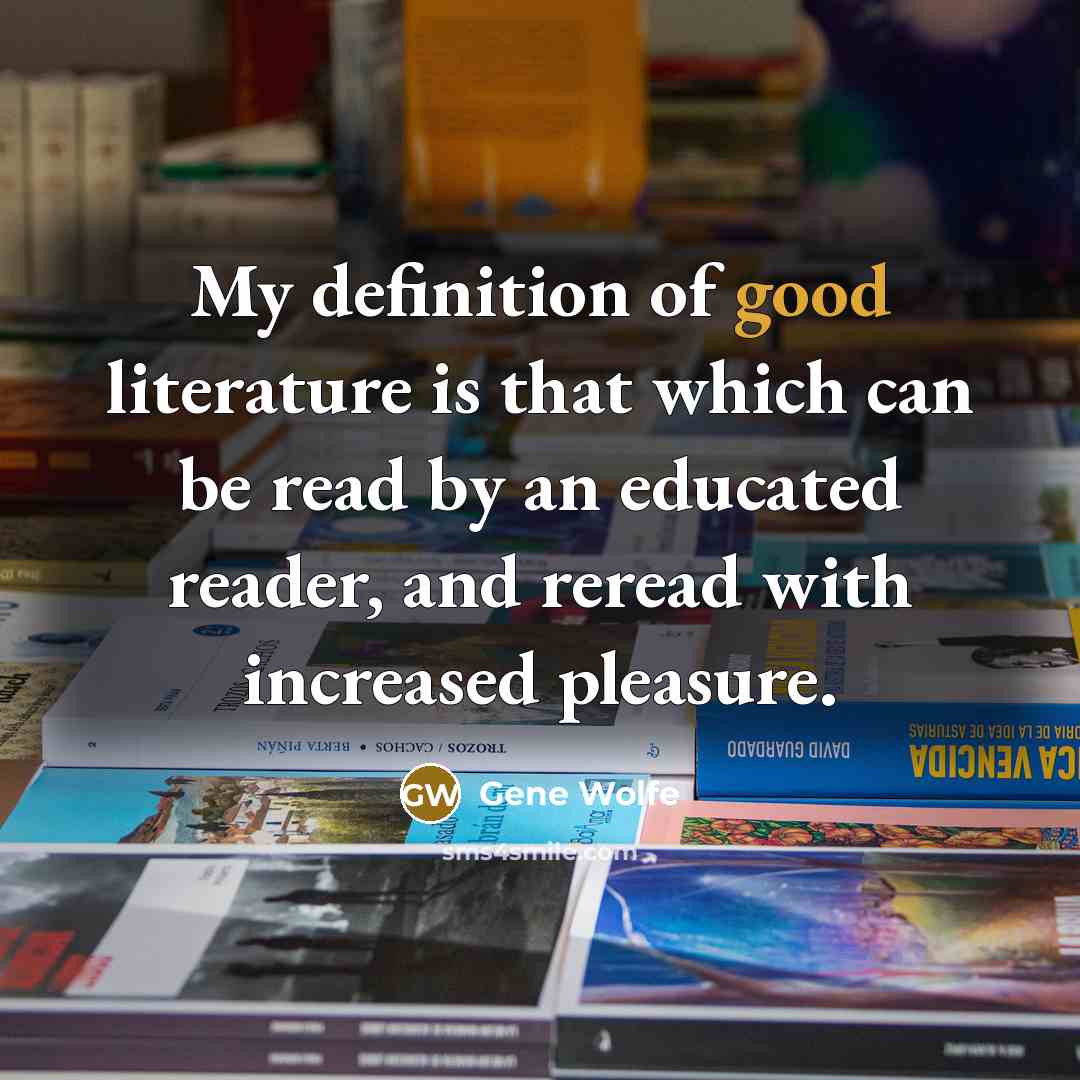 “My definition of good literature is that which can be…” quote by Gene Wolfe