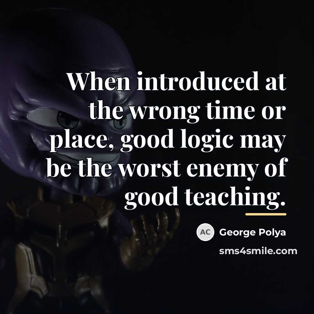 “When introduced at the wrong time or place, good logic…” quote by George Polya