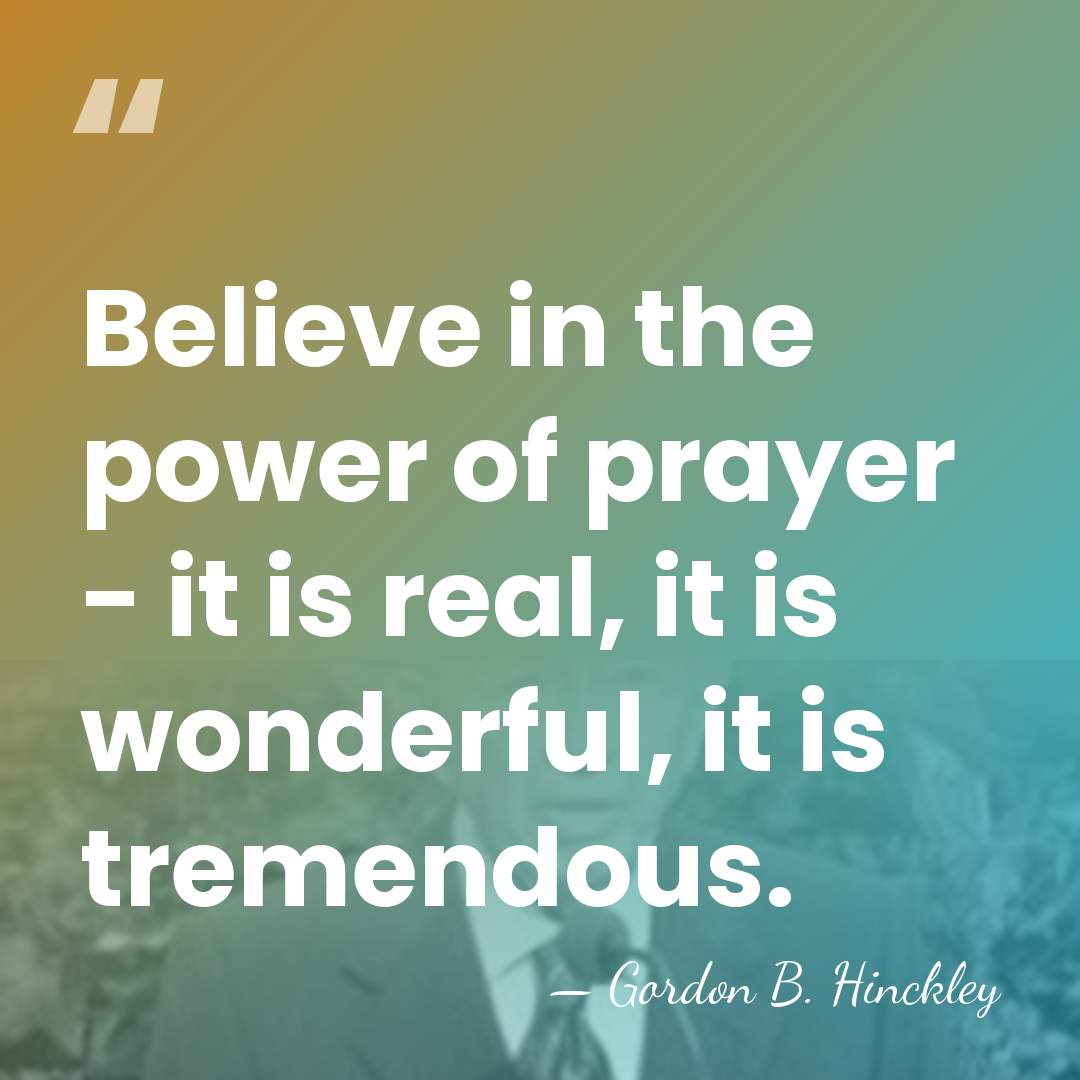 Believe in the power of prayer - it is real, it is&hellip; - Gordon B. Hinckley