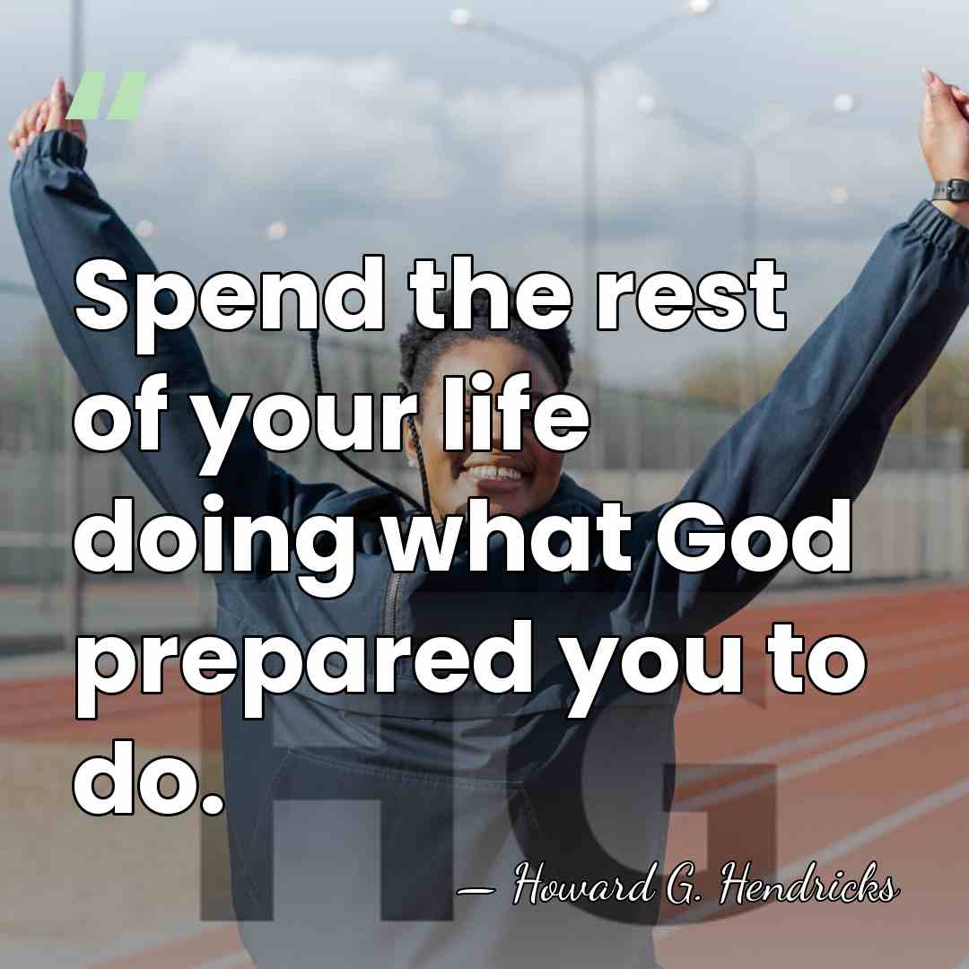 Spend the rest of your life doing what God prepared you to&hellip; - Howard G. Hendricks