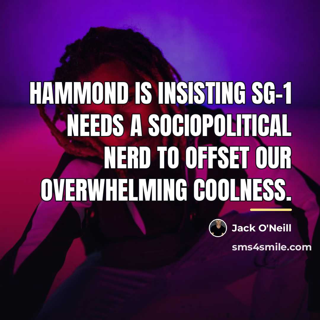 “Hammond is insisting SG-1 needs a sociopolitical nerd to offset…” quote by Jack O'Neill