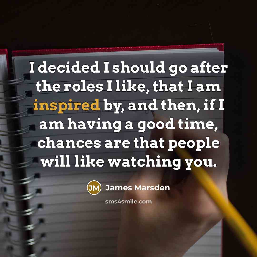 “I decided I should go after the roles I like,…” quote by James Marsden