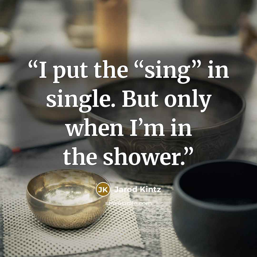 “I put the “sing” in single. But only when I’m in the shower.” quote by Jarod Kintz