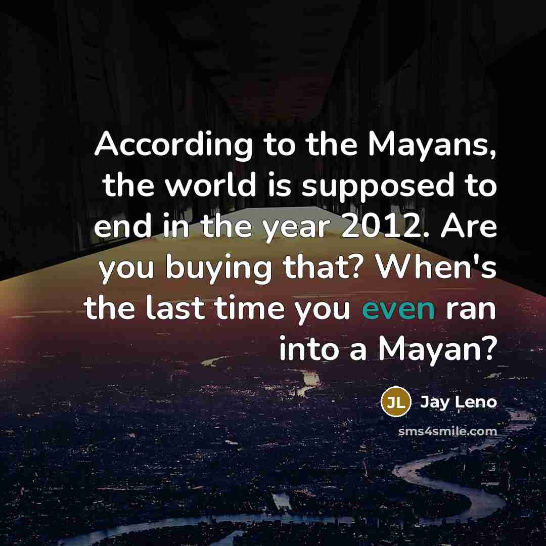 “According to the Mayans, the world is supposed to end…” quote by Jay Leno