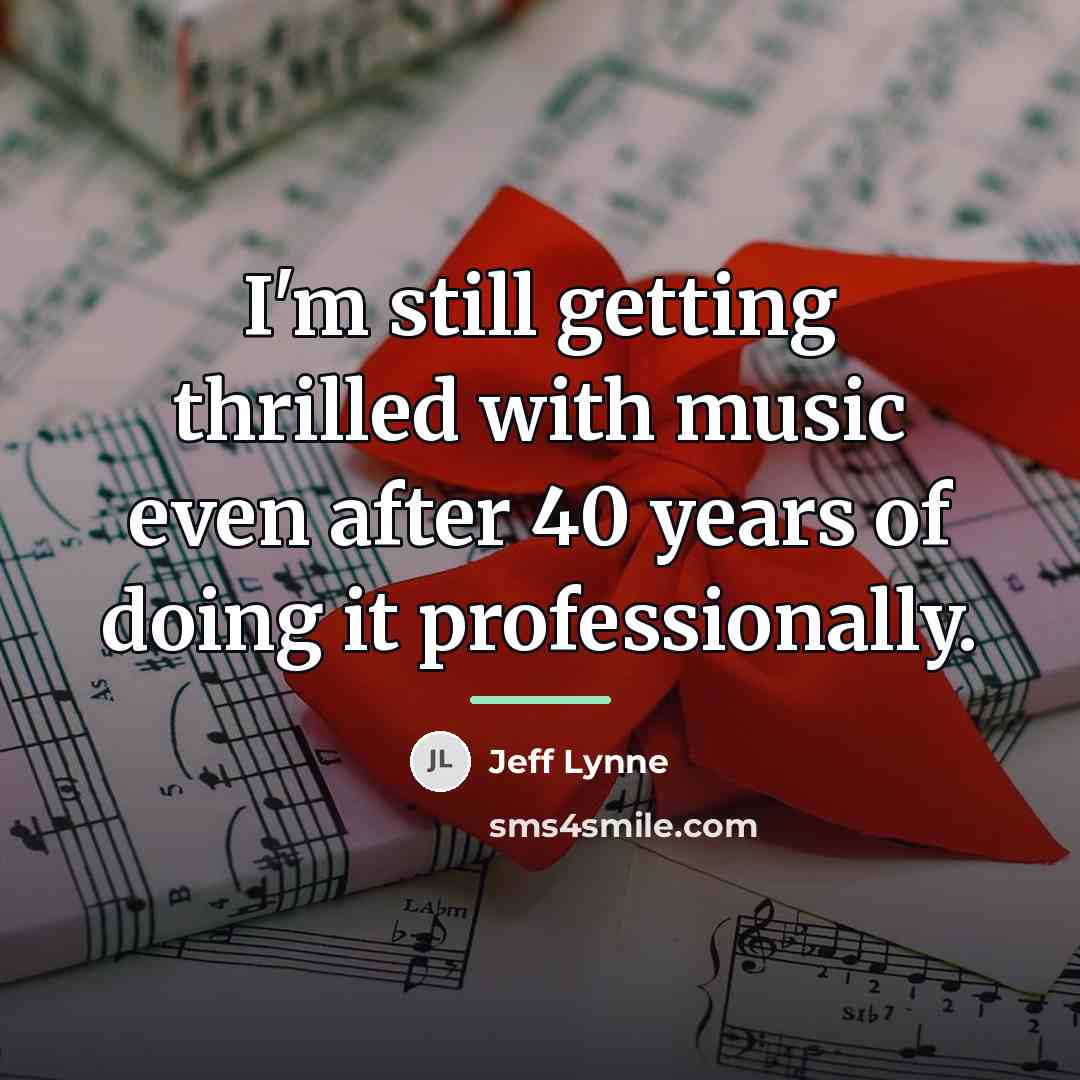 “I'm still getting thrilled with music even after 40 years…” quote by Jeff Lynne