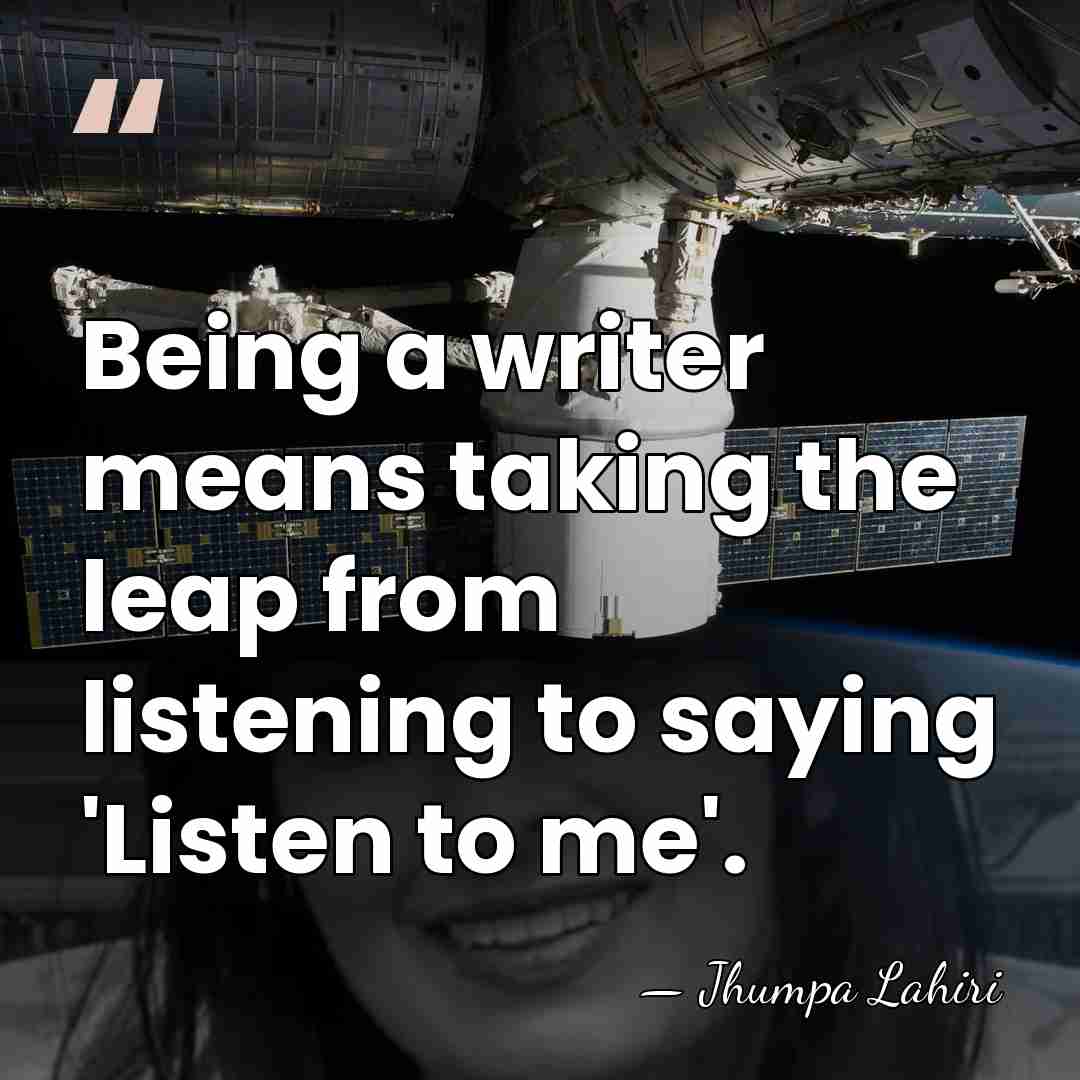 Being a writer means taking the leap from listening to saying 'Listen&hellip; - Jhumpa Lahiri