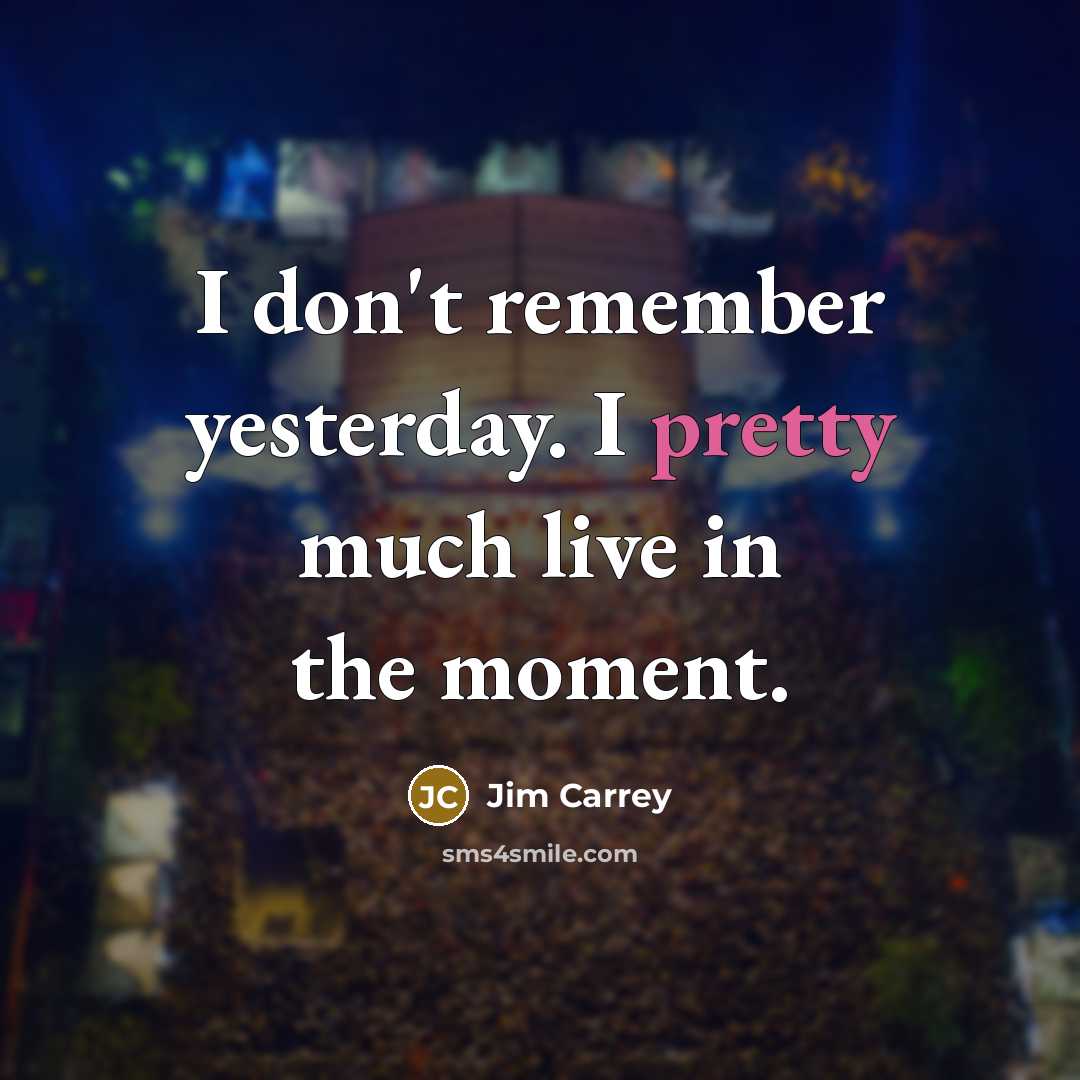 “I don't remember yesterday. I pretty much live in the…” quote by Jim Carrey