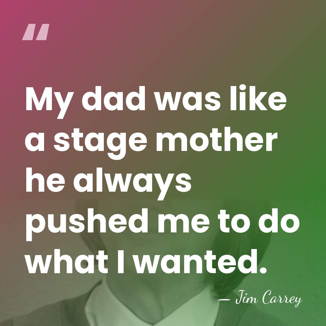 My dad was like a stage mother he always pushed me to&hellip; - Jim Carrey
