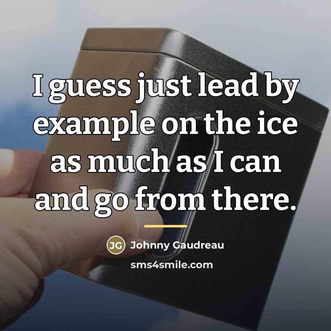 “I guess just lead by example on the ice as…” quote by Johnny Gaudreau