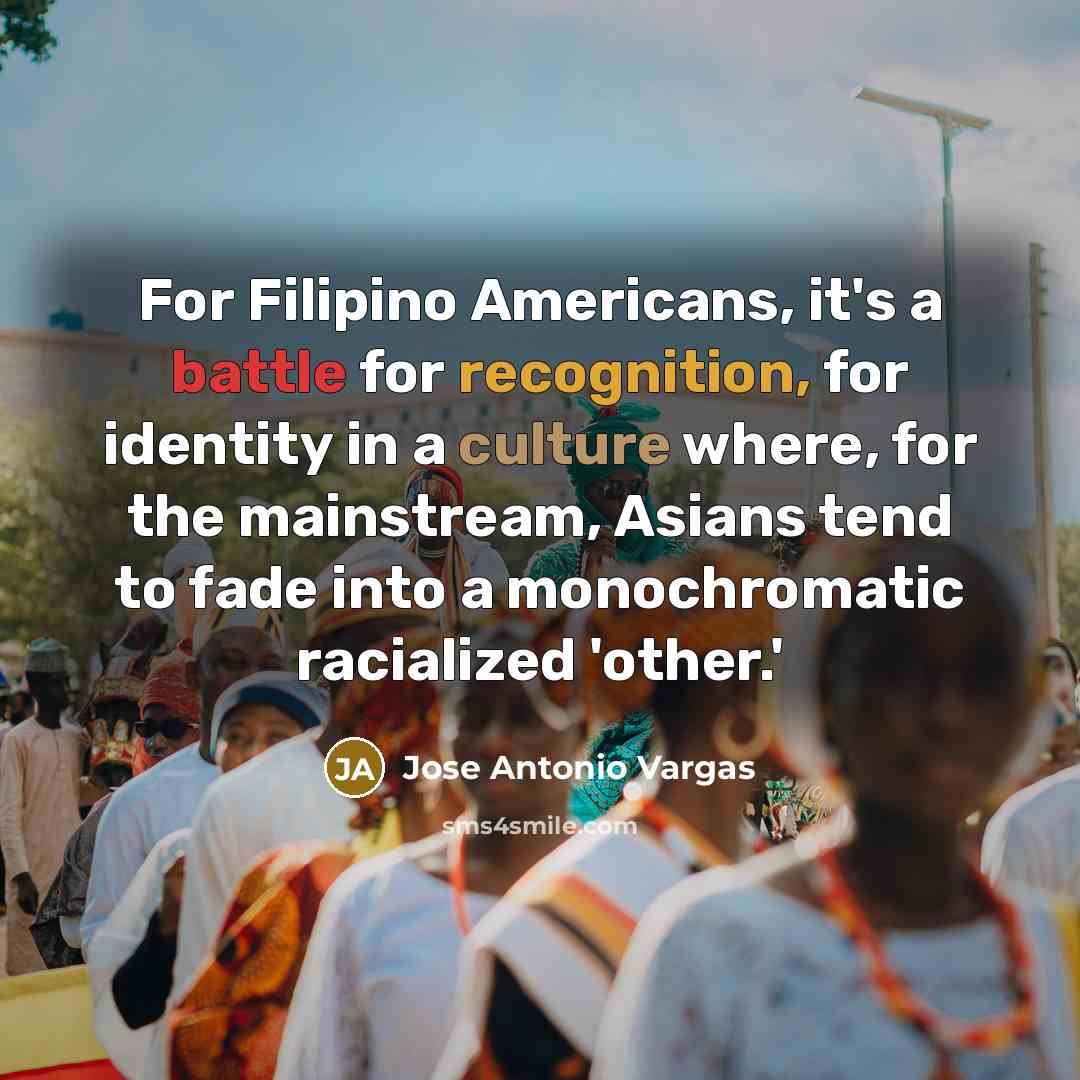 “For Filipino Americans, it's a battle for recognition, for identity…” quote by Jose Antonio Vargas
