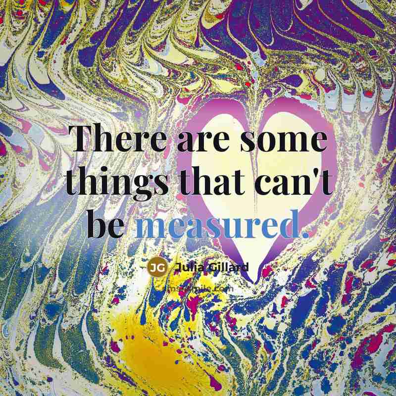 “There are some things that can't be measured.…” quote by Julia Gillard