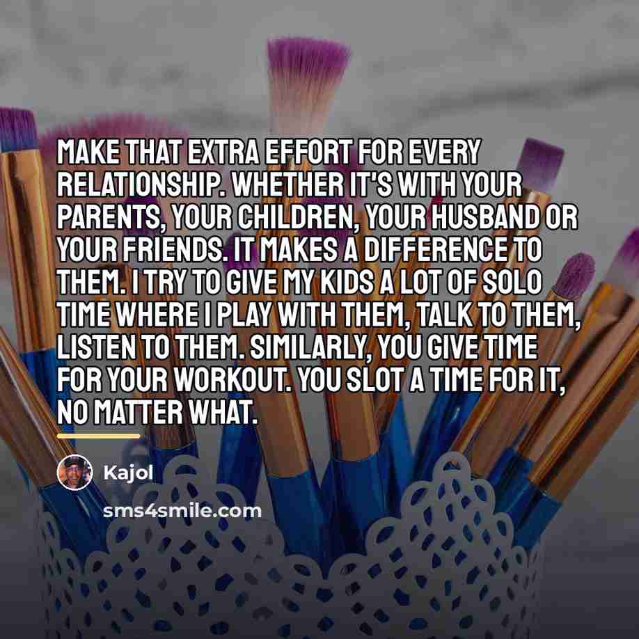 “Make that extra effort for every relationship. Whether it's with…” quote by Kajol
