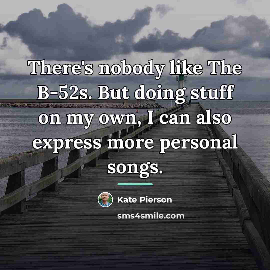 “There's nobody like The B-52s. But doing stuff on my…” quote by Kate Pierson