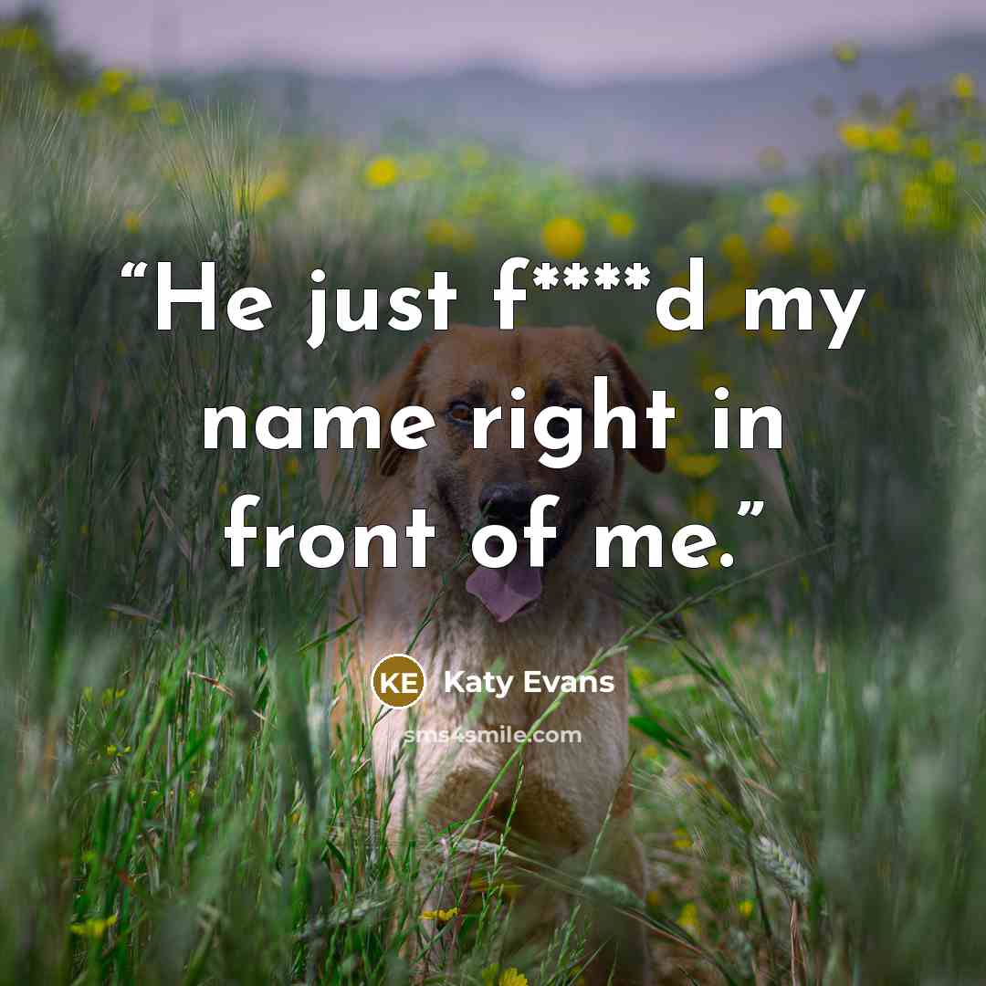 “He just f****d my name right in front of me.” quote by Katy Evans
