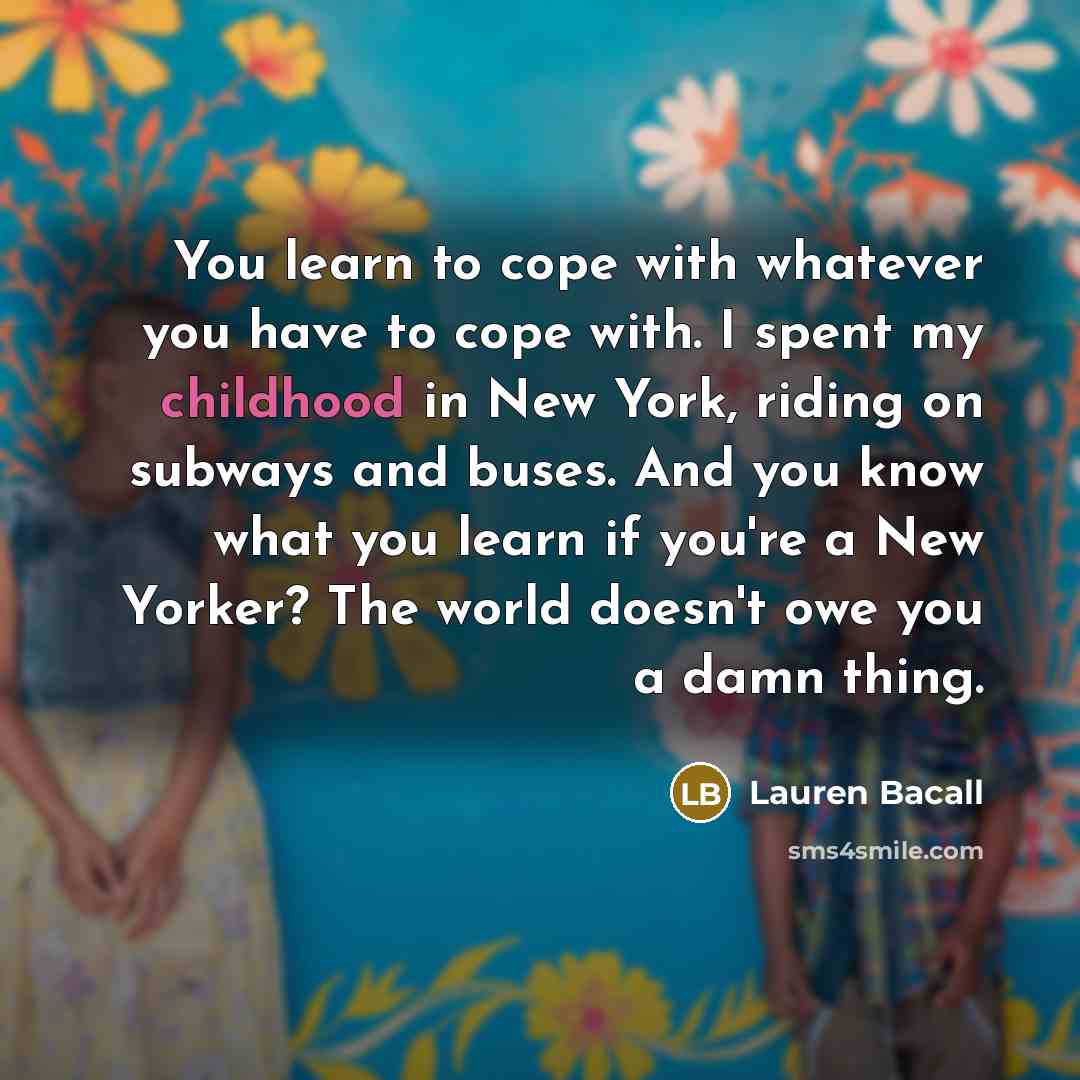 “You learn to cope with whatever you have to cope…” quote by Lauren Bacall