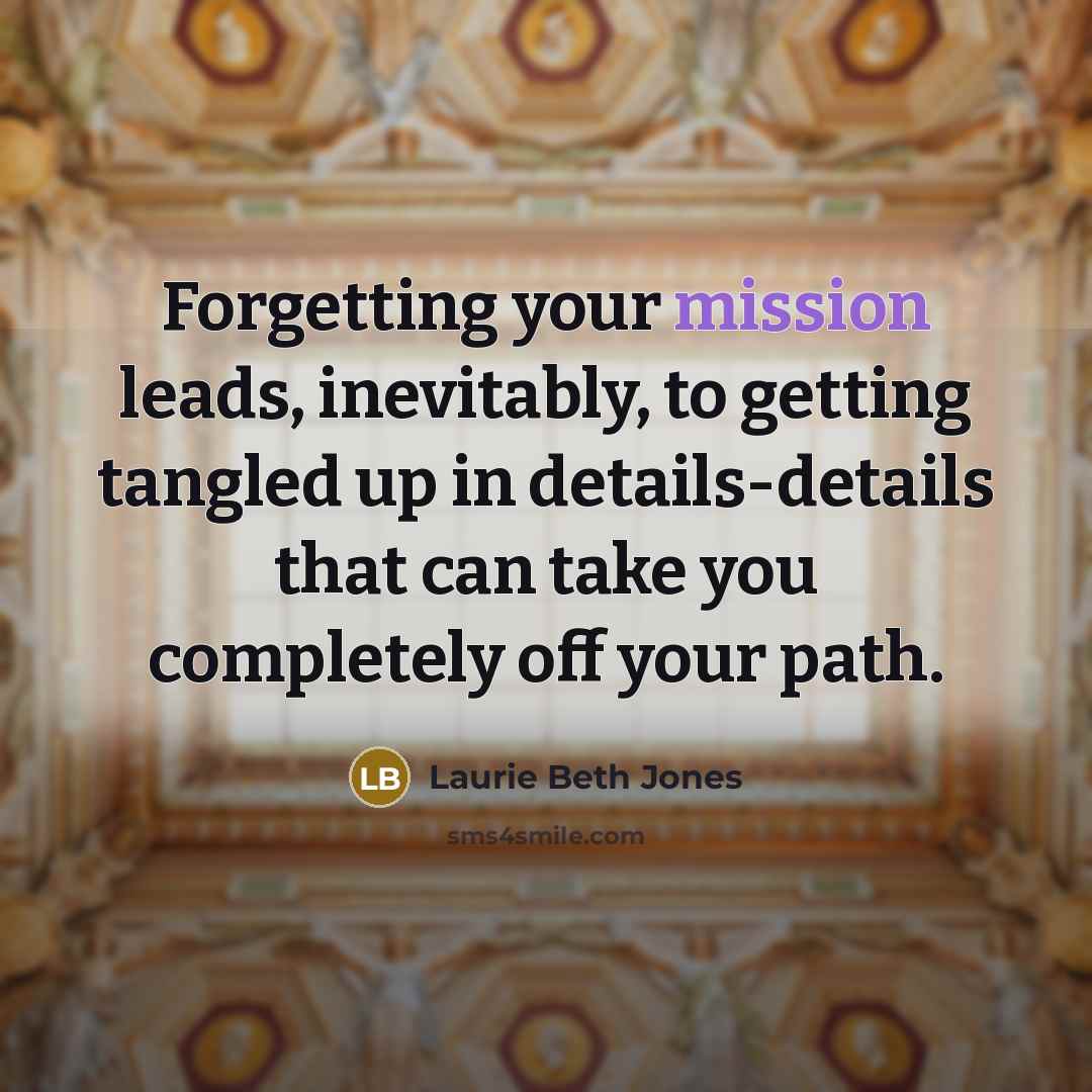 “Forgetting your mission leads, inevitably, to getting tangled up in…” quote by Laurie Beth Jones