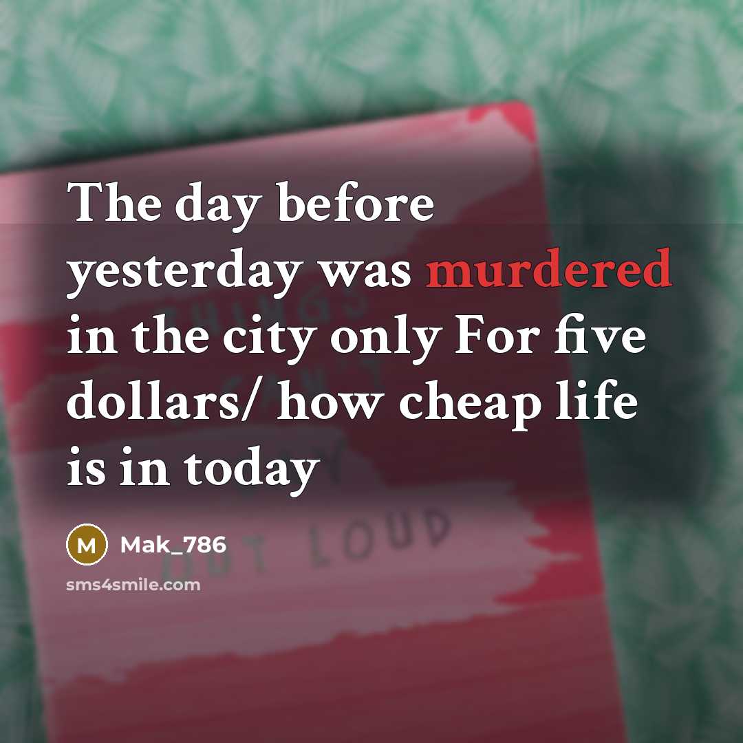“The day before yesterday was murdered in the city only For five dollars/ how cheap life is in today” quote by Mak_786