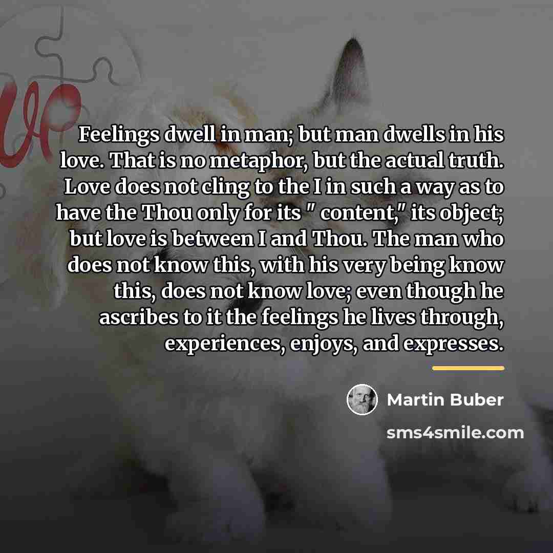 “Feelings dwell in man; but man dwells in his love.…” quote by Martin Buber