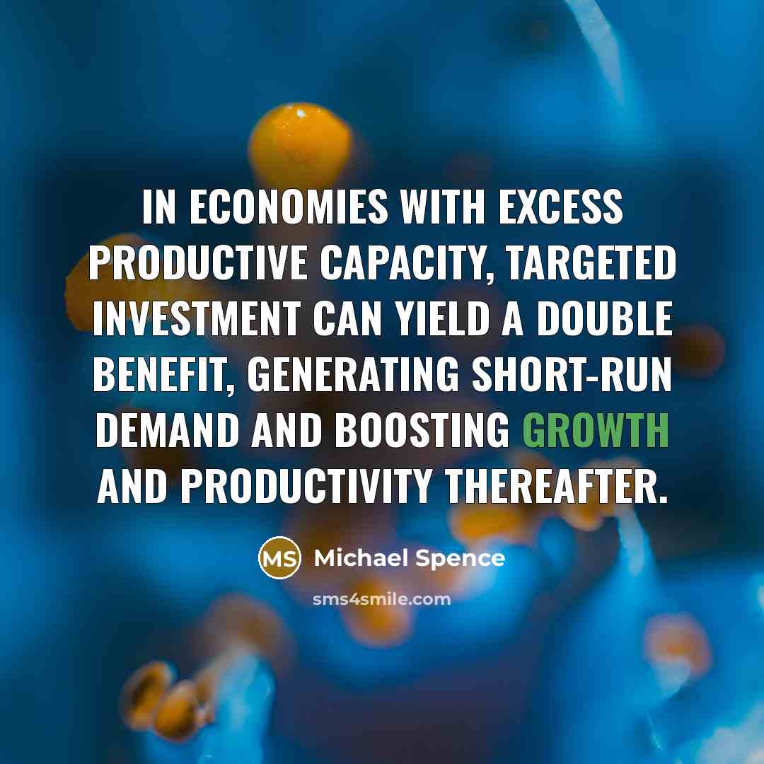 “In economies with excess productive capacity, targeted investment can yield…” quote by Michael Spence