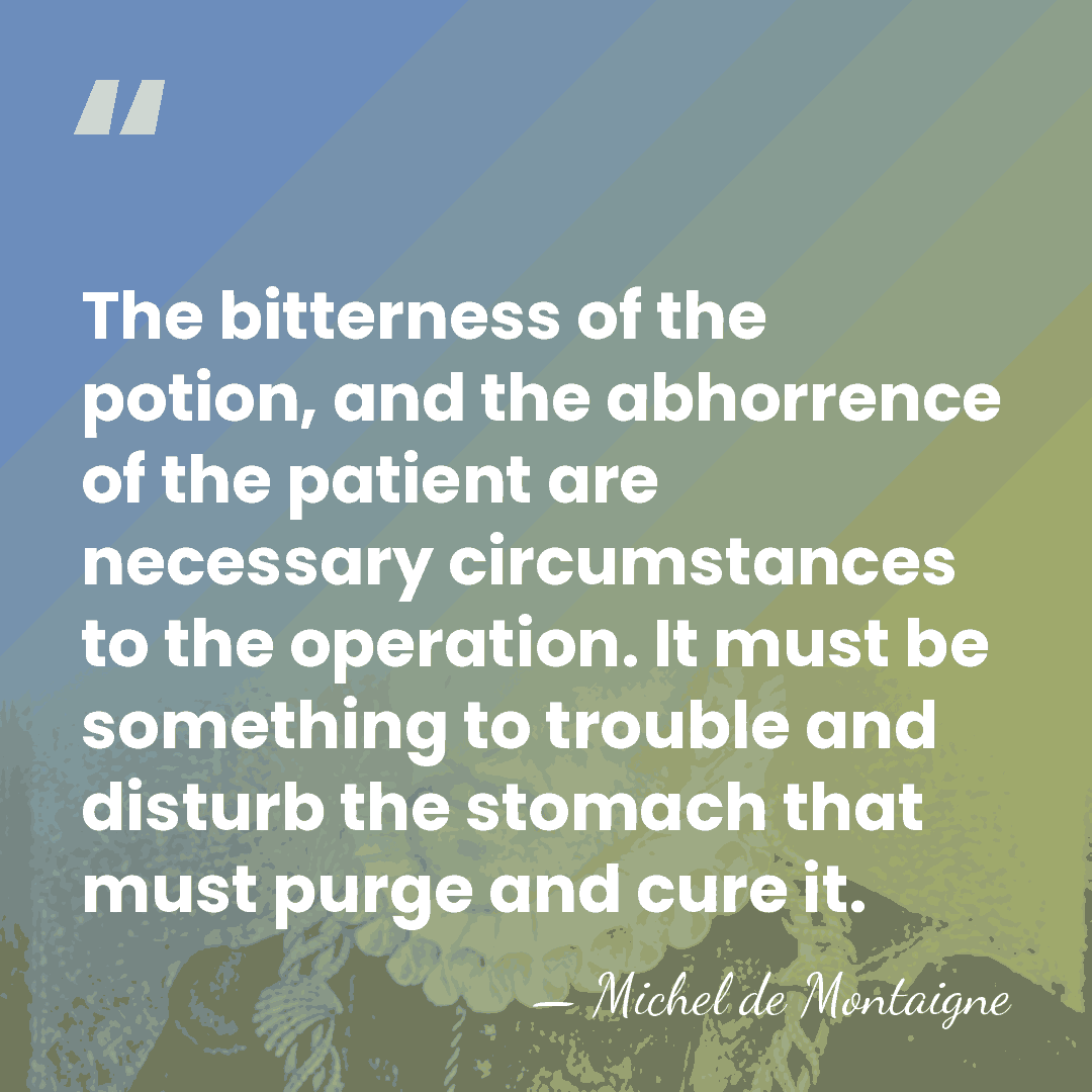 The bitterness of the potion, and the abhorrence of the patient are&hellip; - Michel de Montaigne