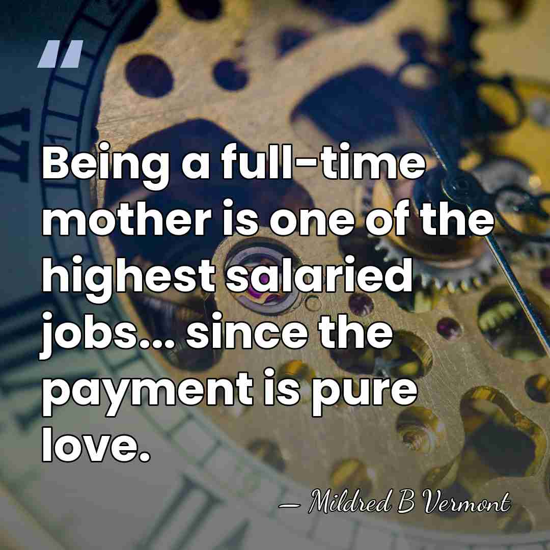 Being a full-time mother is one of the highest salaried jobs... since&hellip; - Mildred B Vermont