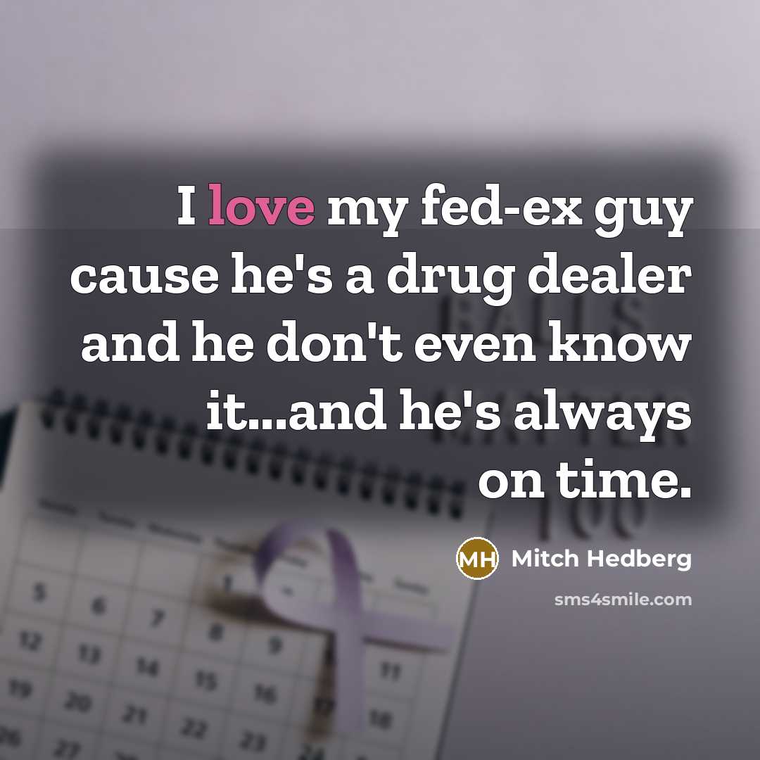 “I love my fed-ex guy cause he's a drug dealer…” quote by Mitch Hedberg