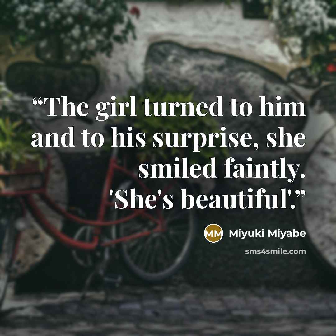 “The girl turned to him and to his surprise, she smiled faintly. 'She's beautiful'.” quote by Miyuki Miyabe