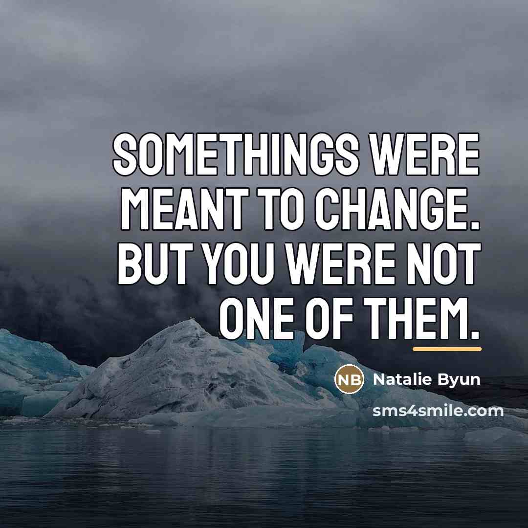 “Somethings were meant to change. But you were not one…” quote by Natalie Byun