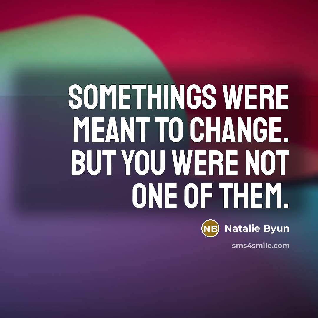 “Somethings were meant to change. But you were not one of them.” quote by Natalie Byun