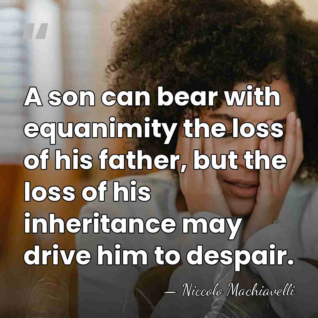 A son can bear with equanimity the loss of his father, but&hellip; - Niccolo Machiavelli
