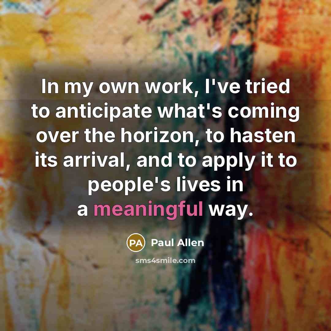 “In my own work, I've tried to anticipate what's coming…” quote by Paul Allen