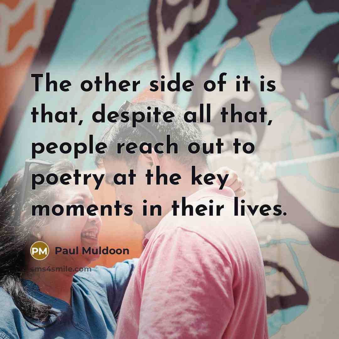 “The other side of it is that, despite all that,…” quote by Paul Muldoon