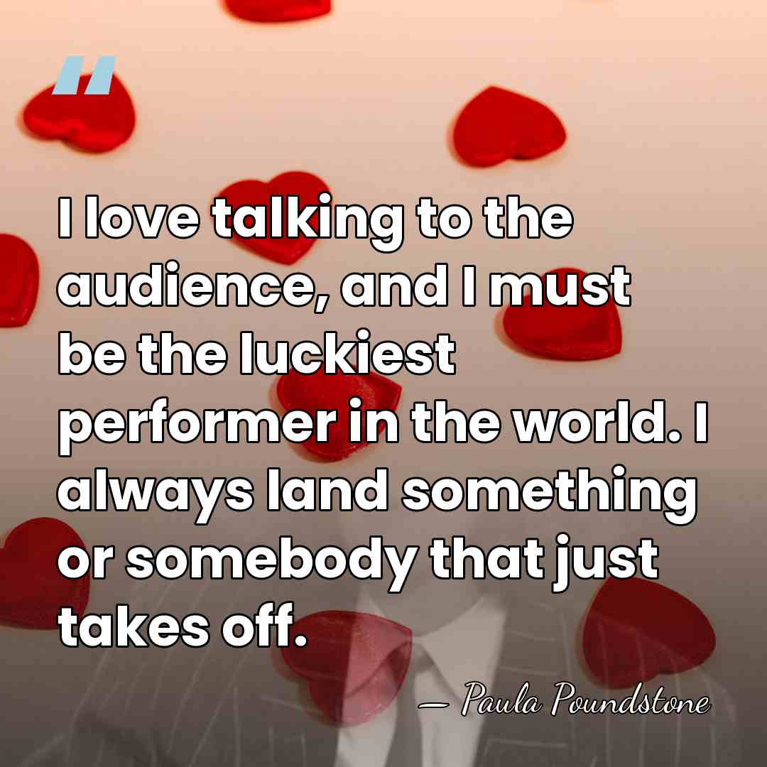 I love talking to the audience, and I must be the luckiest&hellip; - Paula Poundstone