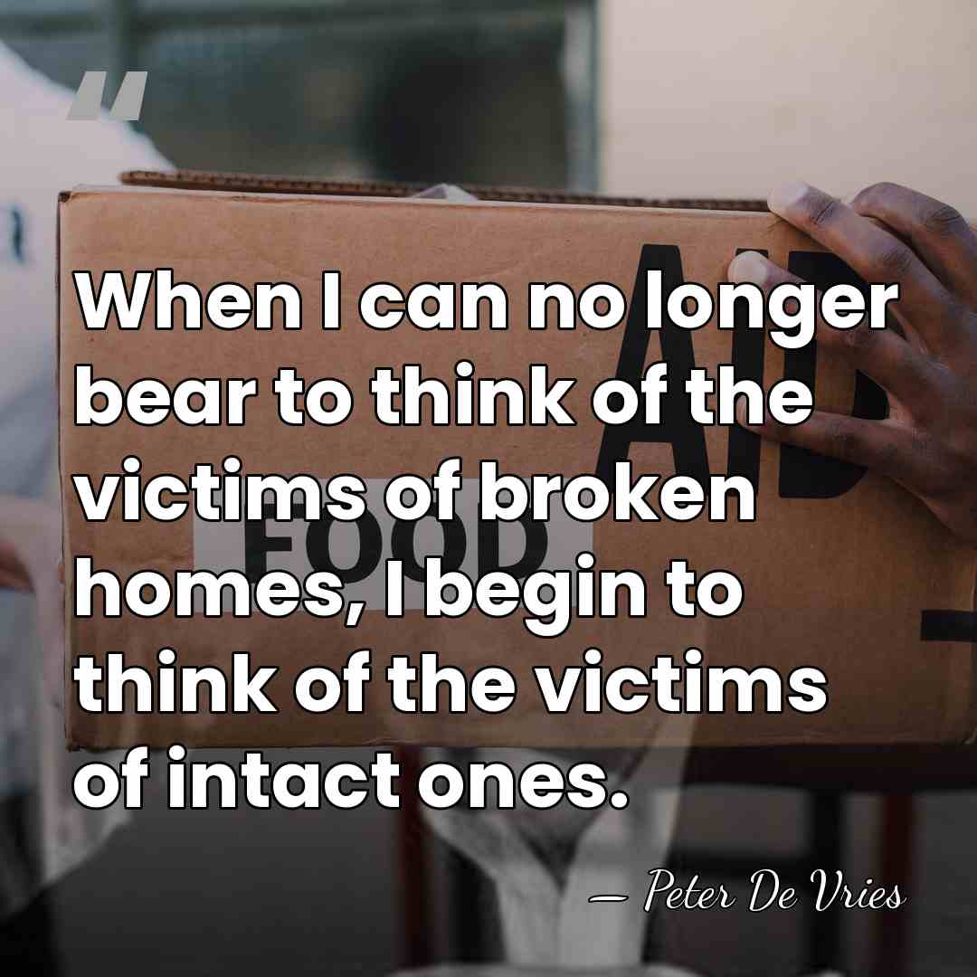 When I can no longer bear to think of the victims of&hellip; - Peter De Vries