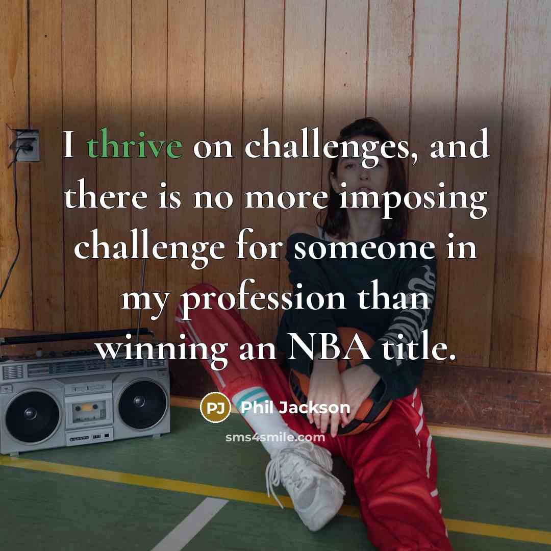 “I thrive on challenges, and there is no more imposing…” quote by Phil Jackson