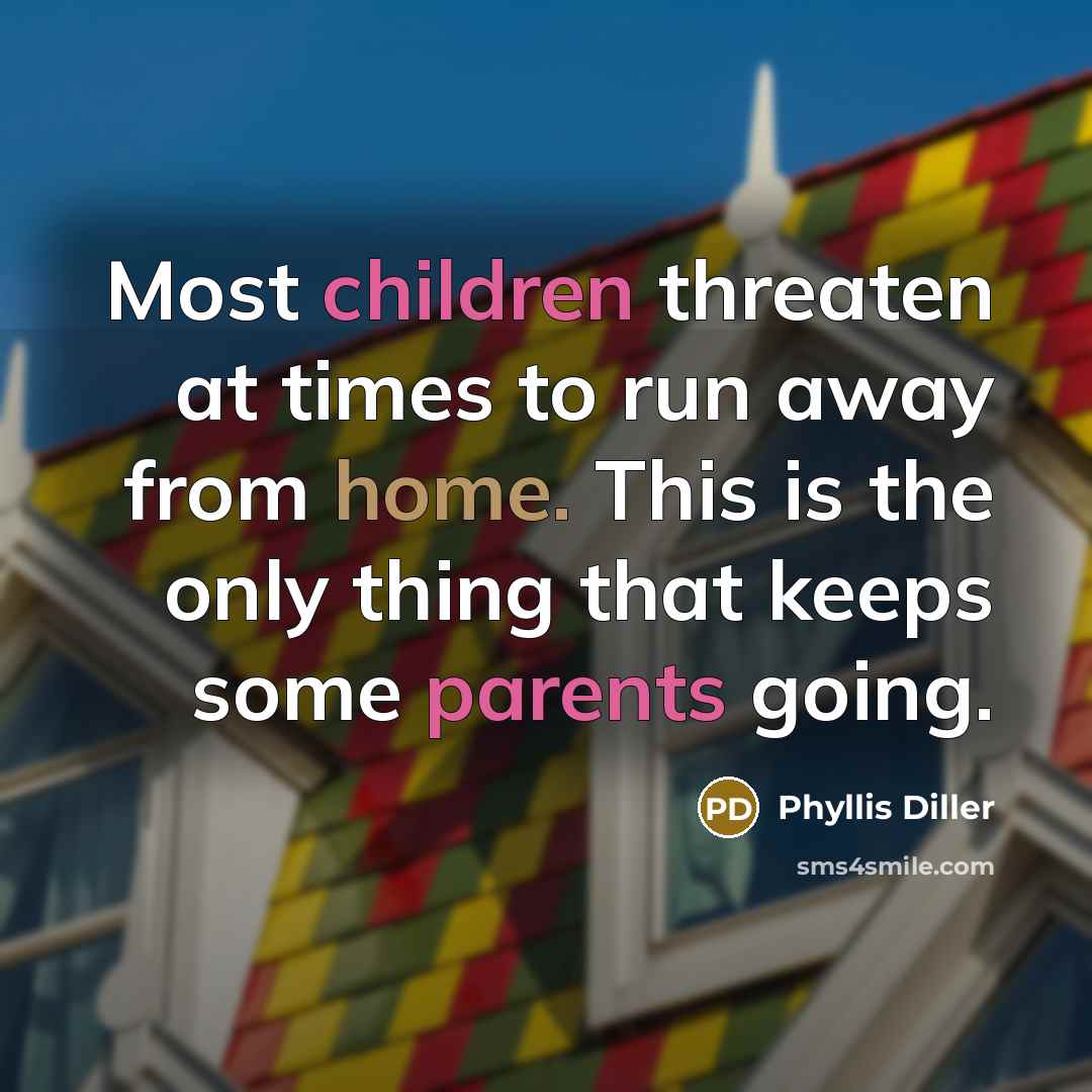 “Most children threaten at times to run away from home.…” quote by Phyllis Diller