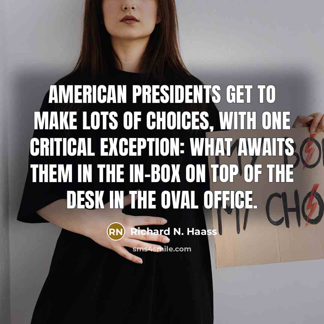 “American presidents get to make lots of choices, with one…” quote by Richard N. Haass