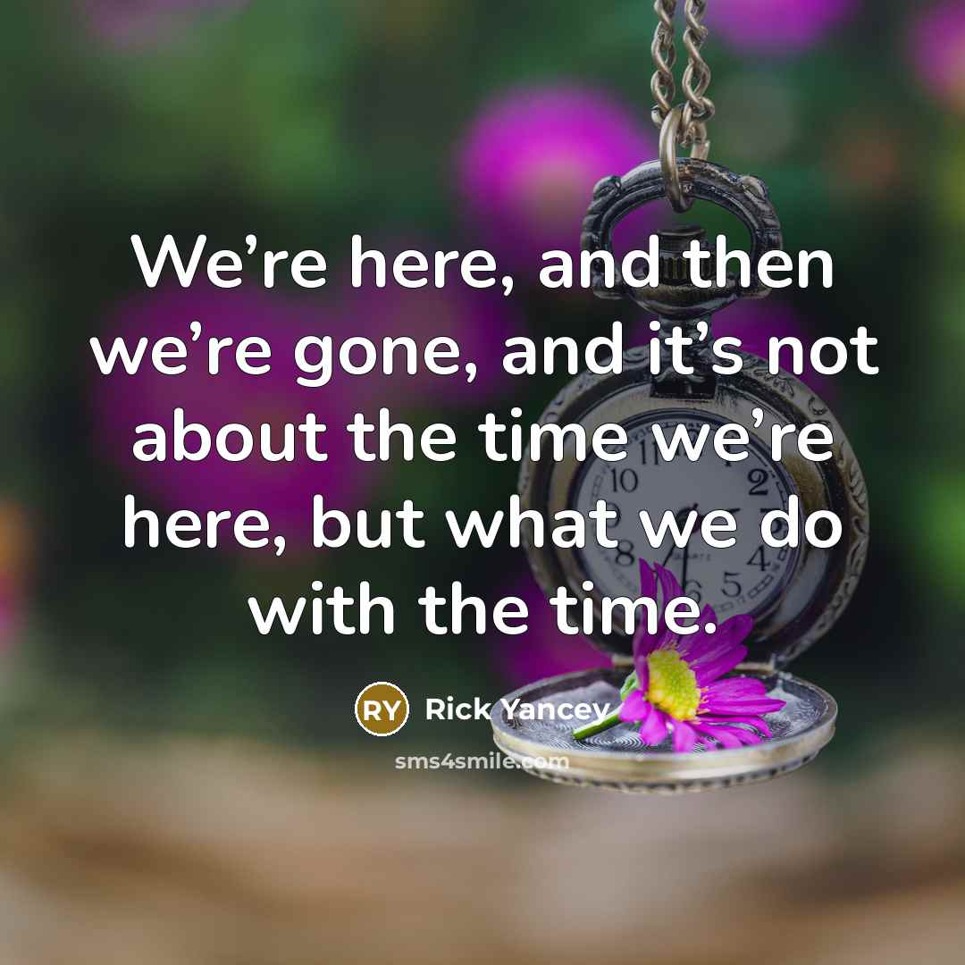 “We’re here, and then we’re gone, and it’s not about…” quote by Rick Yancey