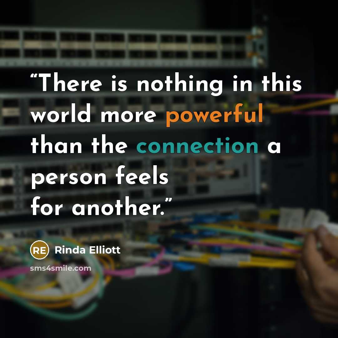 “There is nothing in this world more powerful than the connection a person feels for another.” quote by Rinda Elliott