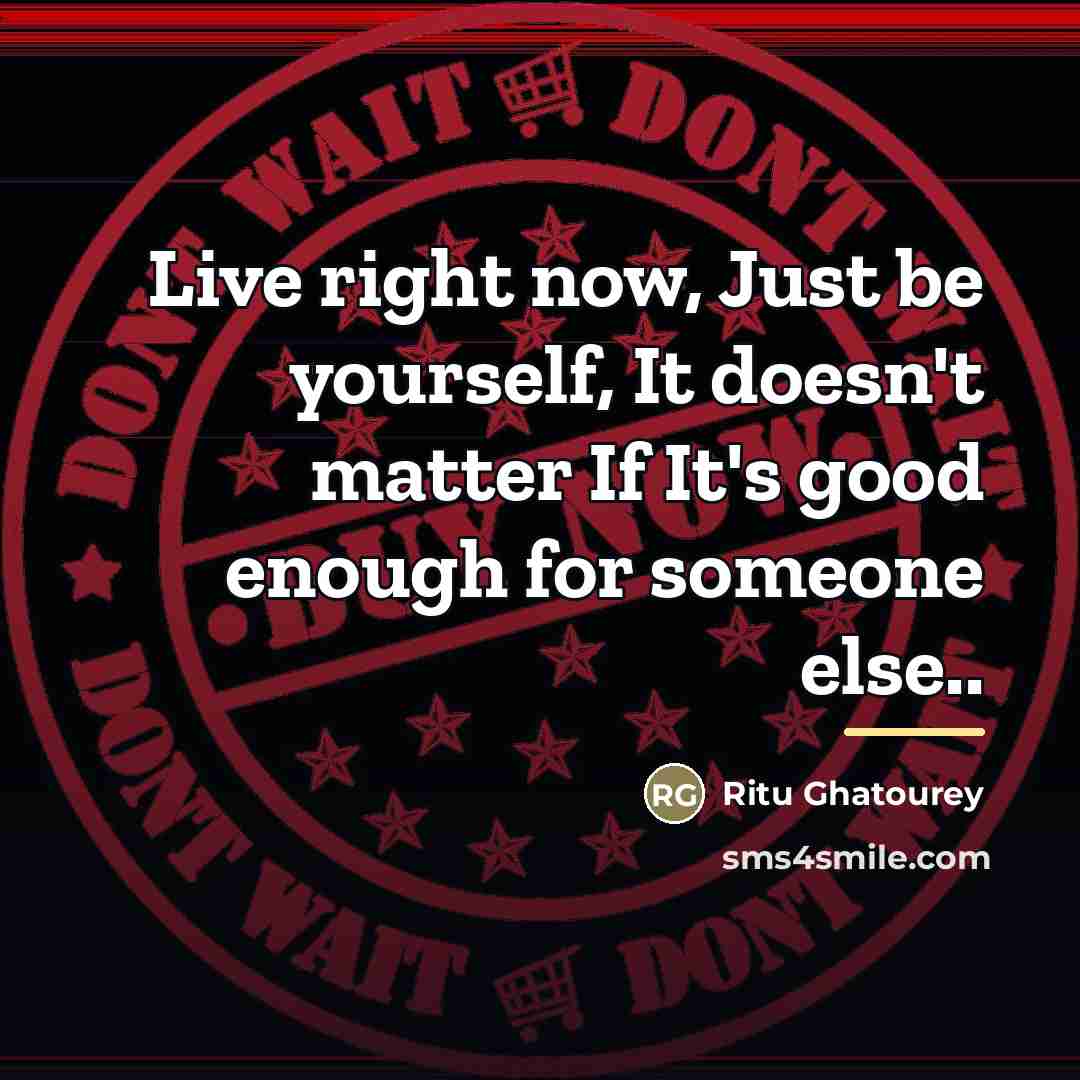 “Live right now, Just be yourself, It doesn't matter If…” quote by Ritu Ghatourey