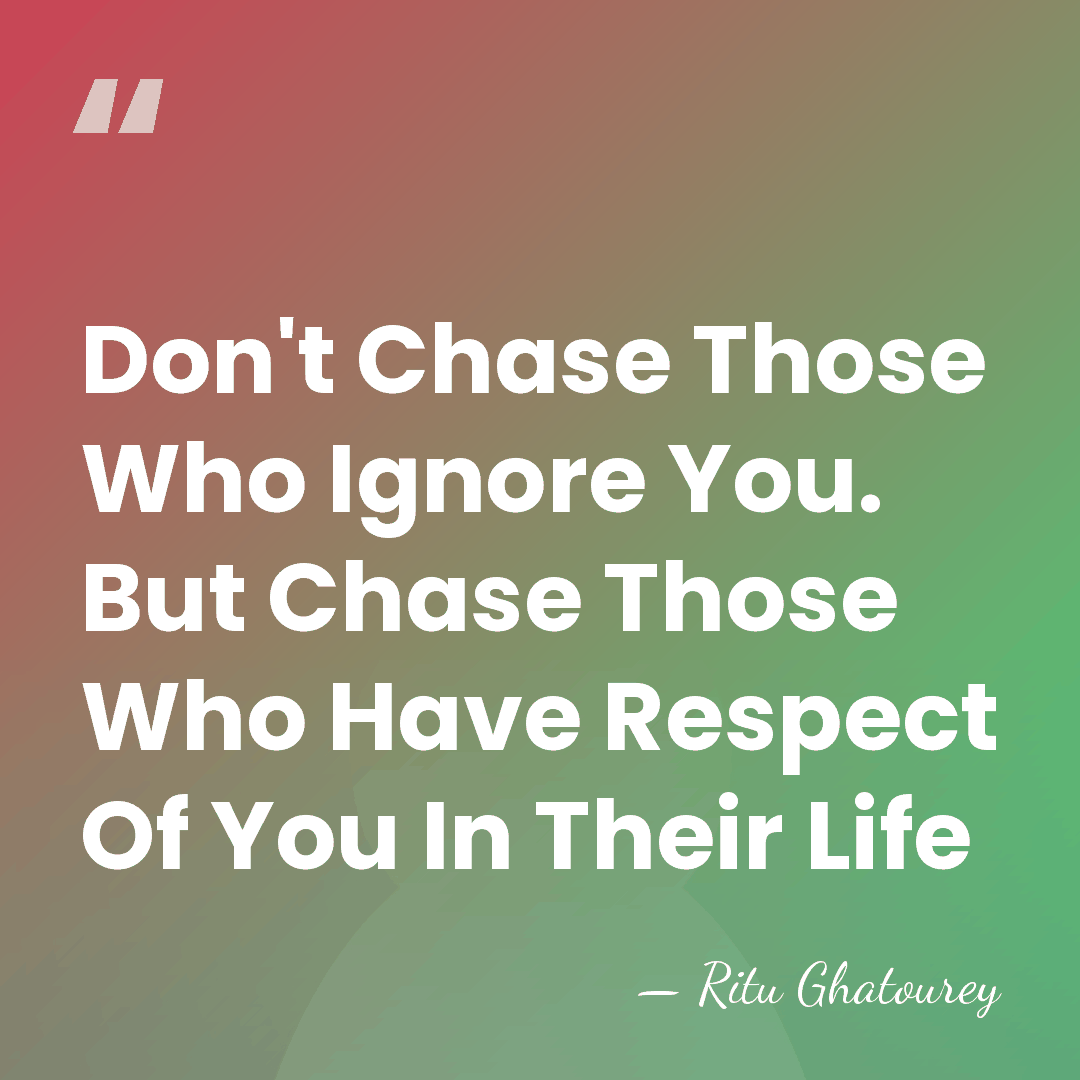 Don't Chase Those Who Ignore You. But Chase Those Who Have Respect&hellip; - Ritu Ghatourey